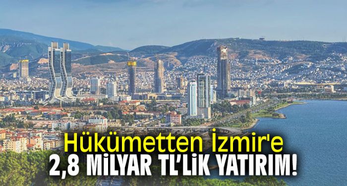 Hkmetten zmir'e 2.8 milyar TL'lik yatrm!